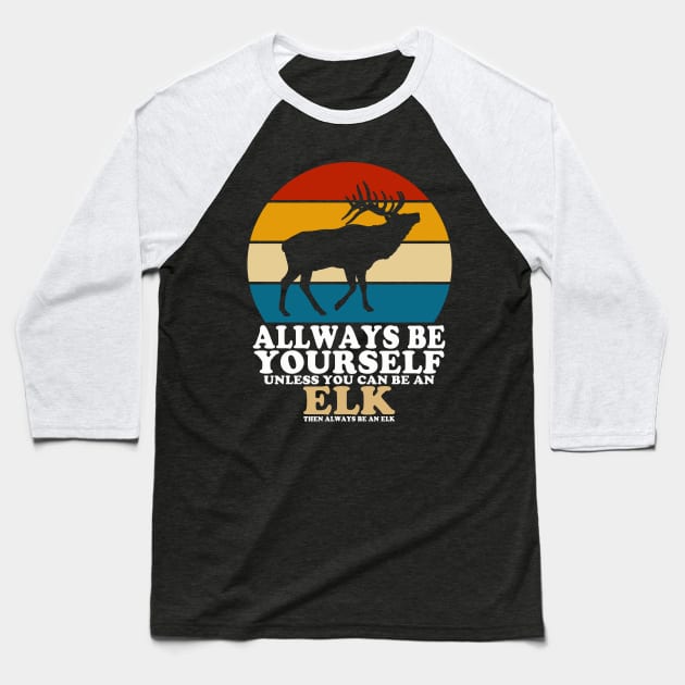 Always Be Yourself Unless You Can Be An Elk Baseball T-Shirt by banayan